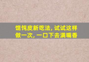 馄饨皮新吃法, 试试这样做一次, 一口下去满嘴香